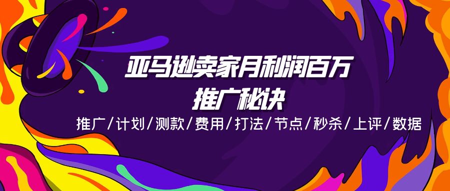 （11454期）亚马逊卖家月利润百万的推广秘诀，推广/计划/测款/费用/打法/节点/秒杀…-随风网创