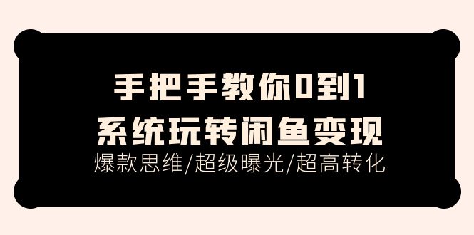 （11459期）手把手教你0到1系统玩转闲鱼变现，爆款思维/超级曝光/超高转化（15节课）-随风网创