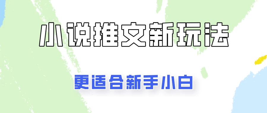 小说推文新玩法更新，更适合新手小白，更容易出单！-随风网创