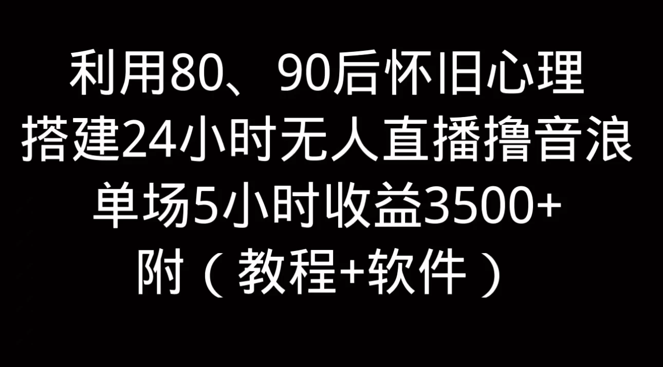 利用80、90后怀旧的心理，搭建24小时无人直播撸音浪，单场5小时直播收益3600+，附带（教程+软件）-随风网创