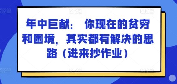 某付费文章：年中巨献： 你现在的贫穷和困境，其实都有解决的思路 (进来抄作业)-随风网创