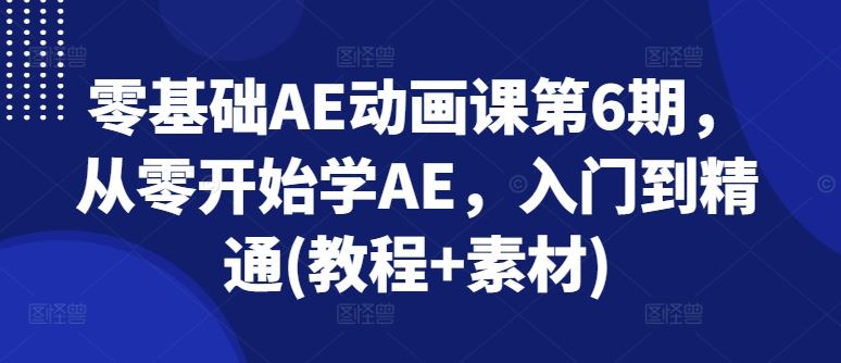 零基础AE动画课第6期，从零开始学AE，入门到精通(教程+素材)-随风网创