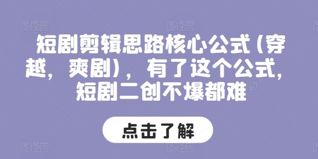 短剧剪辑思路核心公式(穿越，爽剧)，有了这个公式，短剧二创不爆都难-随风网创