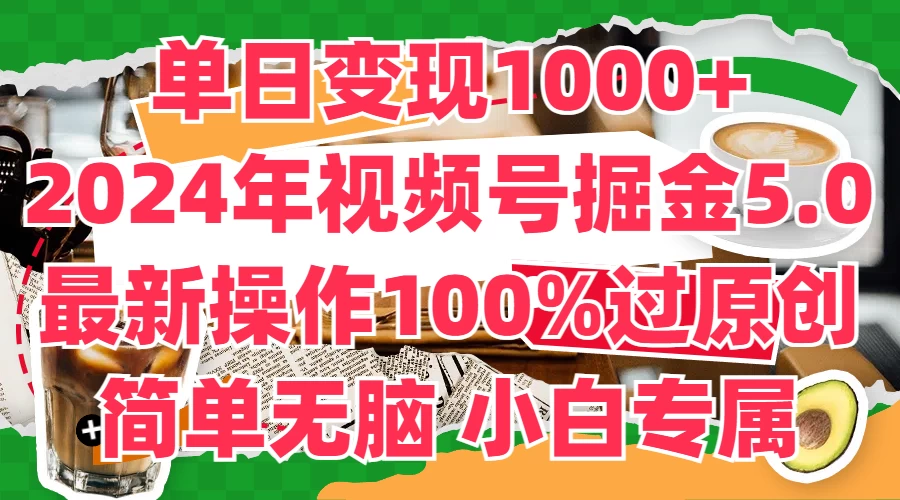 单日变现1000+，2024年视频号掘金5.0，最新骚操作100%过原创玩法，简单无脑，小白专属-随风网创