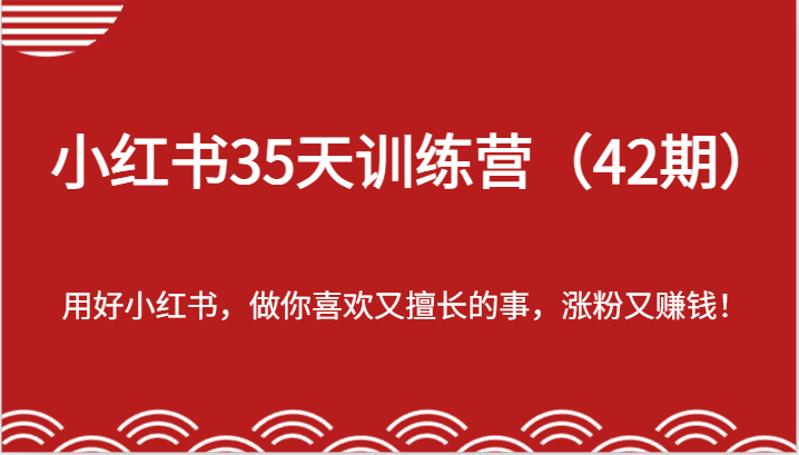 小红书35天训练营（42期）-用好小红书，做你喜欢又擅长的事，涨粉又赚钱！-随风网创