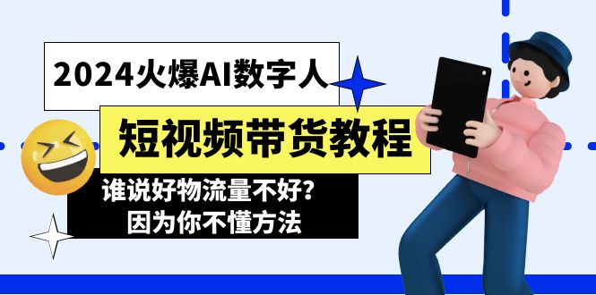 （11480期）2024火爆AI数字人短视频带货教程，谁说好物流量不好？因为你不懂方法-随风网创