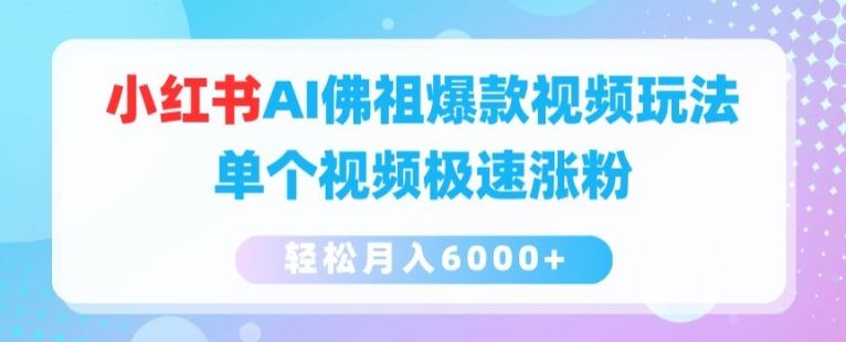 小红书AI佛祖爆款视频玩法，单个视频极速涨粉，轻松月入6000+【揭秘】-随风网创