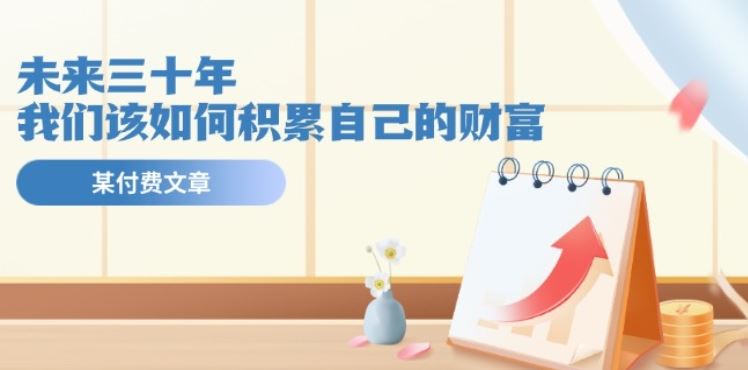 某公众号付费文《未来三十年，我们该如何积累自己的财富》-随风网创