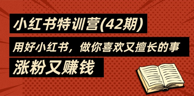 （11492期）35天-小红书特训营(42期)，用好小红书，做你喜欢又擅长的事，涨粉又赚钱-随风网创