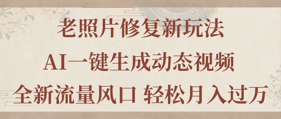 （11503期）老照片修复新玩法，老照片AI一键生成动态视频 全新流量风口 轻松月入过万-随风网创