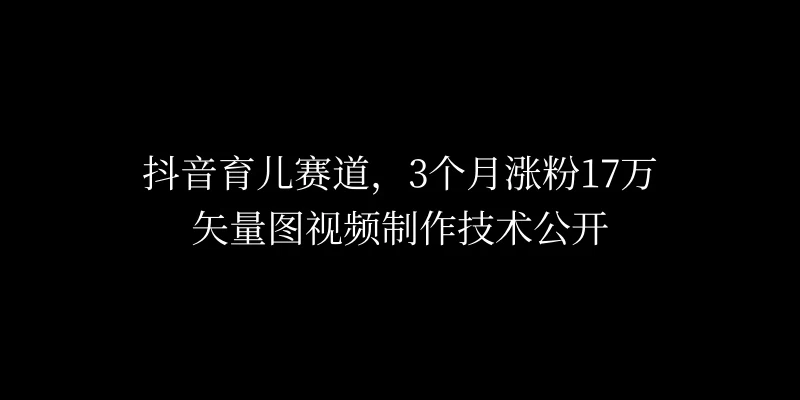 3个月涨粉17万，抖音矢量图制作视频技术公开，2种变现方式-随风网创