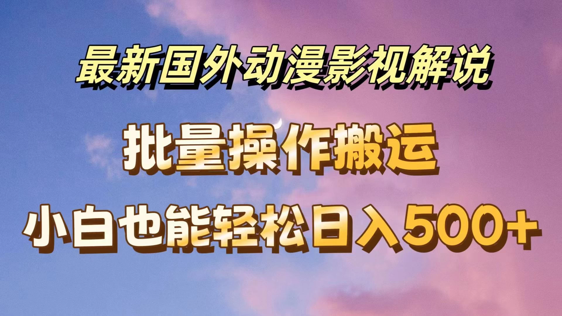 最新国外动漫影视解说，批量下载自动翻译，小白也能轻松日入500+-随风网创