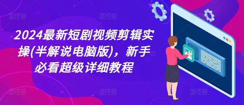 2024最新短剧视频剪辑实操(半解说电脑版)，新手必看超级详细教程-随风网创